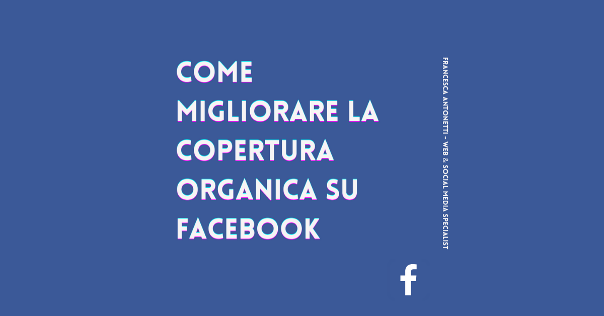 Come migliorare la copertura organica su Facebook – Francesca Antonetti social media strategist