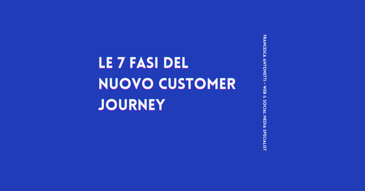 Le 7 fasi del nuovo Customer Journey – Francesca Antonetti web & social media specialist