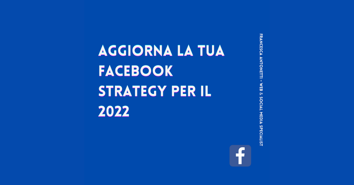 Aggiorna la tua Facebook strategy per il 2022 – Francesca Antonetti digital strategist